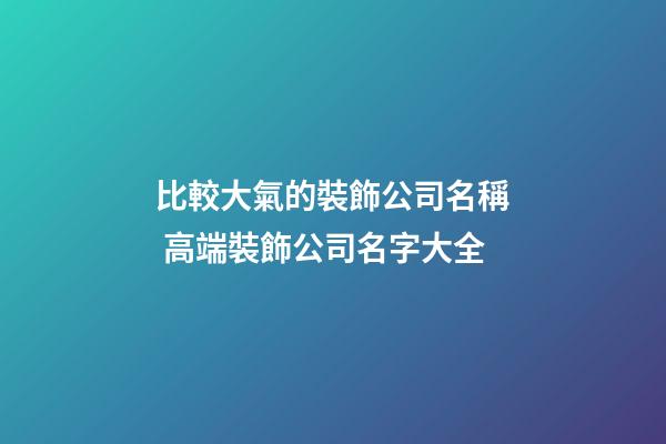 比較大氣的裝飾公司名稱 高端裝飾公司名字大全
